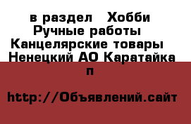  в раздел : Хобби. Ручные работы » Канцелярские товары . Ненецкий АО,Каратайка п.